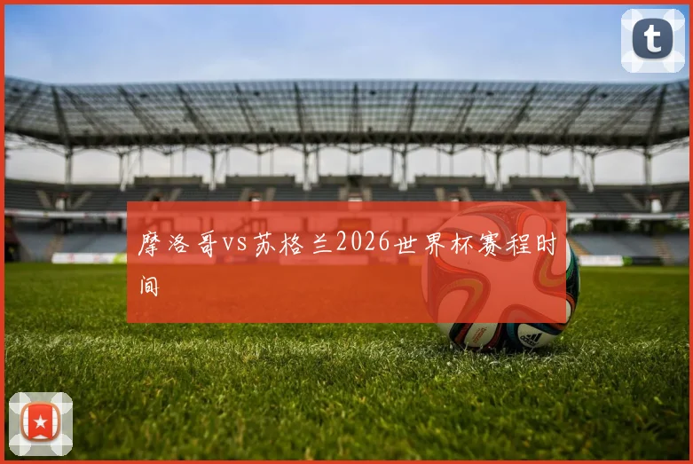 摩洛哥vs苏格兰2026世界杯赛程时间