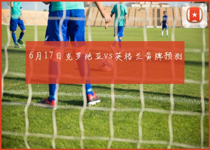 6月17日克罗地亚vs英格兰黄牌预测