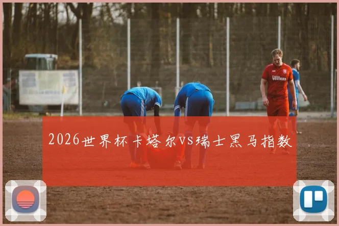 2026世界杯卡塔尔vs瑞士黑马指数