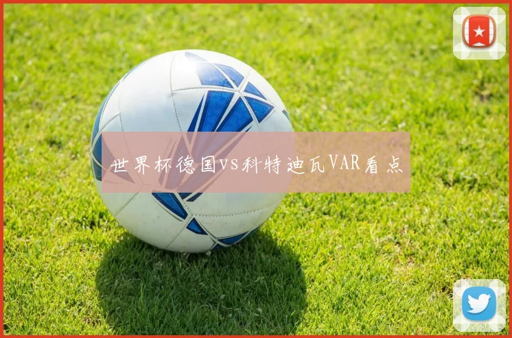 世界杯德国vs科特迪瓦VAR看点