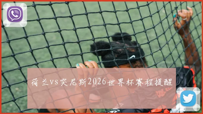 荷兰vs突尼斯2026世界杯赛程提醒