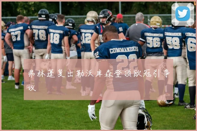 弗林蓬复出勒沃库森登顶欧冠引争议