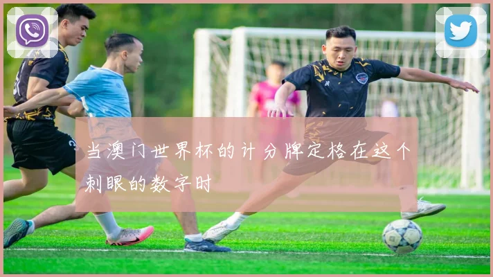当澳门世界杯的计分牌定格在这个刺眼的数字时