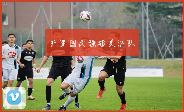开罗国民强碰美洲队