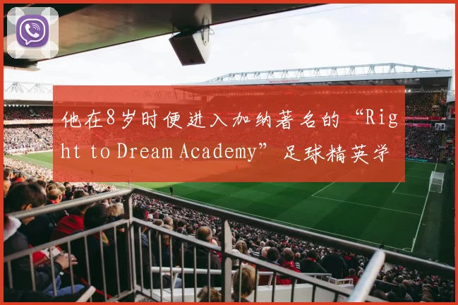 他在8岁时便进入加纳著名的“Right to Dream Academy”足球精英学院