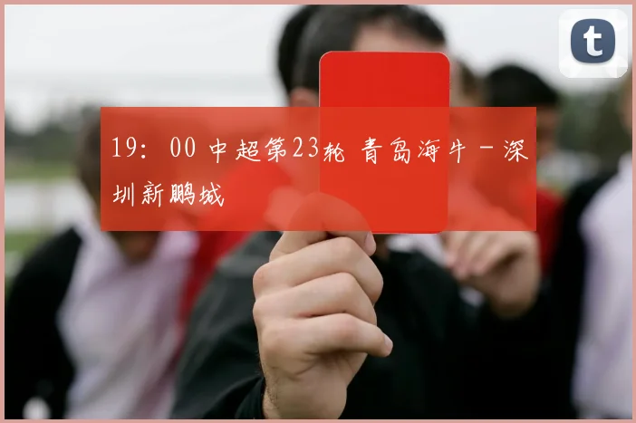 19：00 中超第23轮 青岛海牛 - 深圳新鹏城