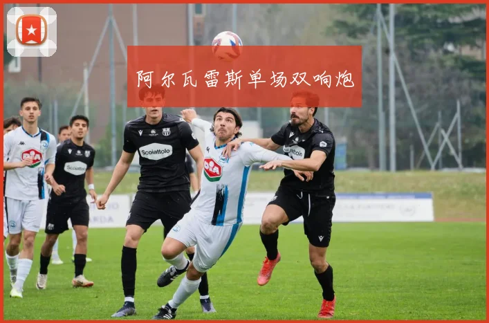 阿尔瓦雷斯单场双响炮