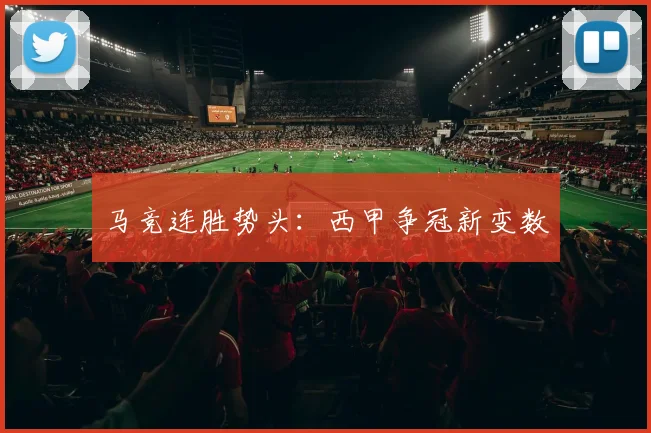 马竞连胜势头：西甲争冠新变数
