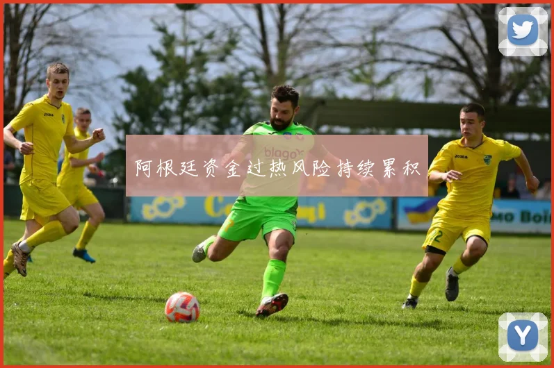 阿根廷资金过热风险持续累积