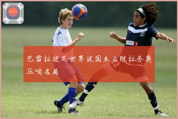 巴雷拉逆足世界波国米击败拉齐奥压哨名局