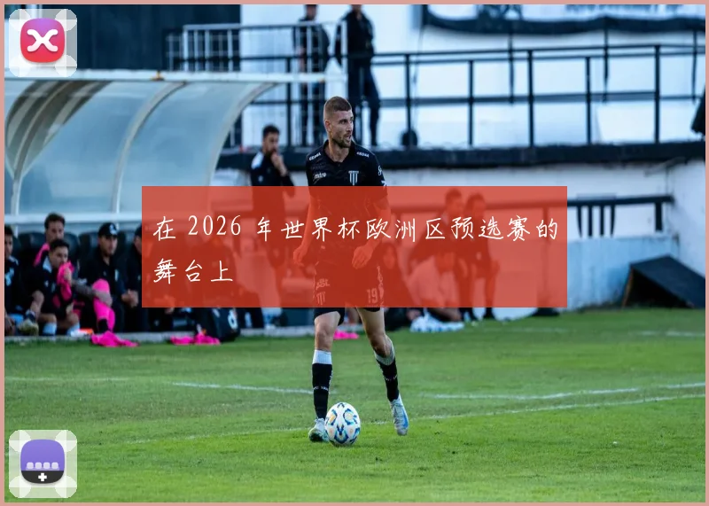 在 2026 年世界杯欧洲区预选赛的舞台上