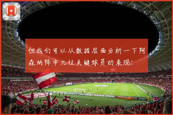 但我们可以从数据层面分析一下阿森纳阵中几位关键球员的表现：