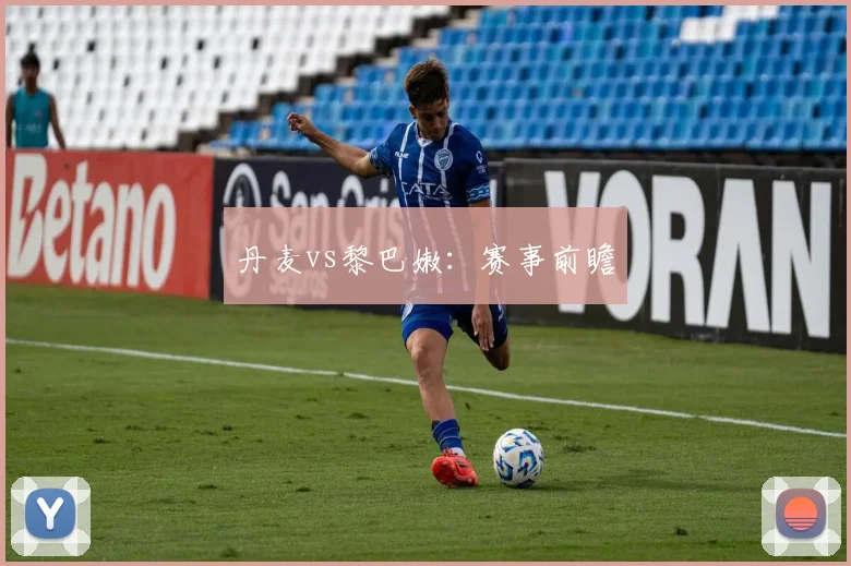 丹麦vs黎巴嫩：赛事前瞻