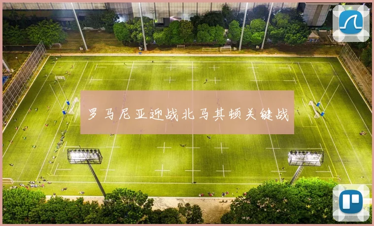 罗马尼亚迎战北马其顿关键战