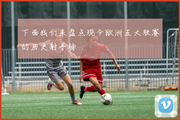 下面我们来盘点现今欧洲五大联赛的历史射手榜