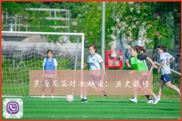 罗马尼亚对决越南：历史战绩