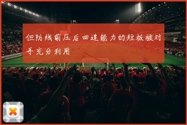 但防线前压后回追能力的短板被对手充分利用