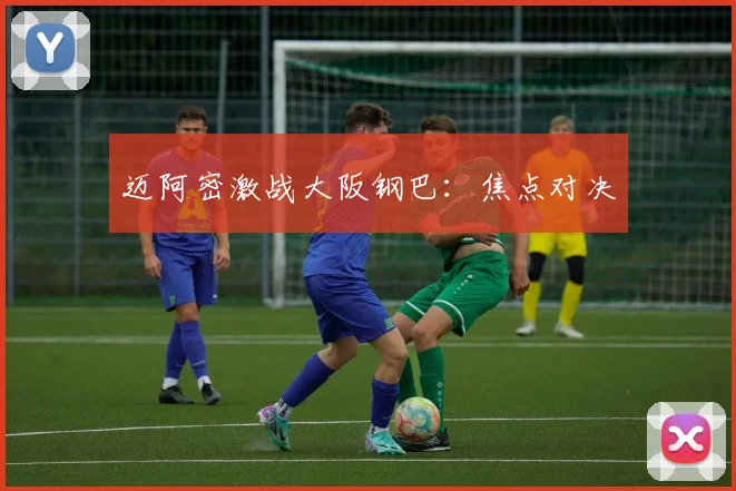 迈阿密激战大阪钢巴：焦点对决