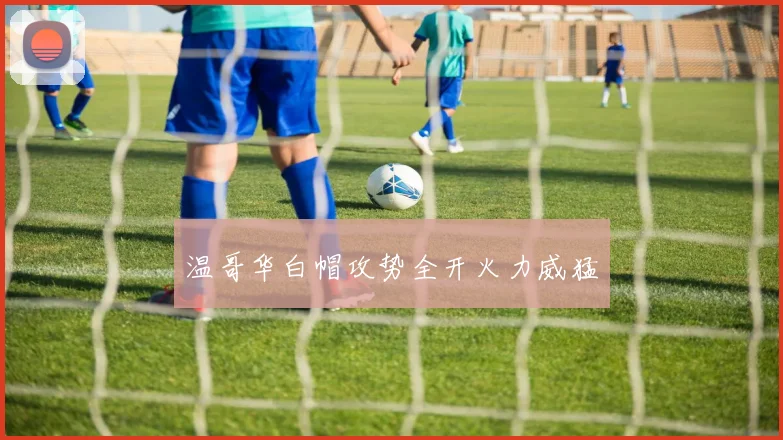 温哥华白帽攻势全开火力威猛