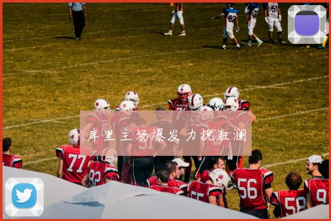 库里主场爆发力挽狂澜