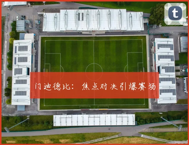 门迪德比：焦点对决引爆赛场