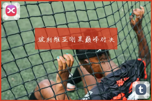 玻利维亚刚果巅峰对决