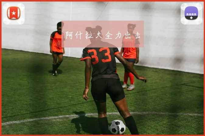 阿什拉夫全力出击