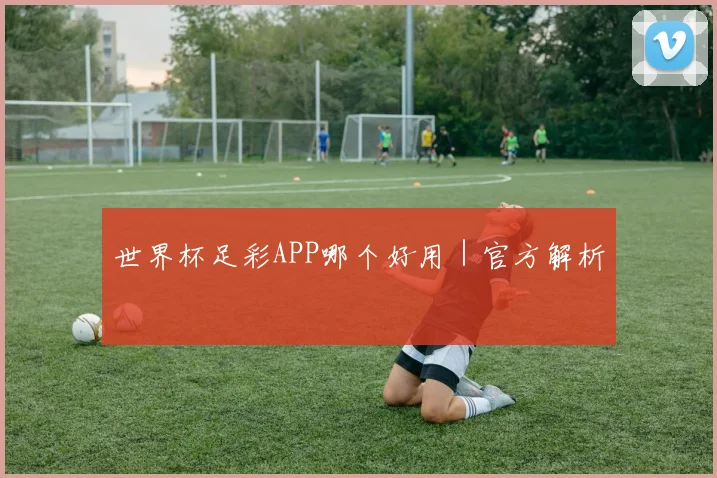 世界杯足彩APP哪个好用｜官方解析