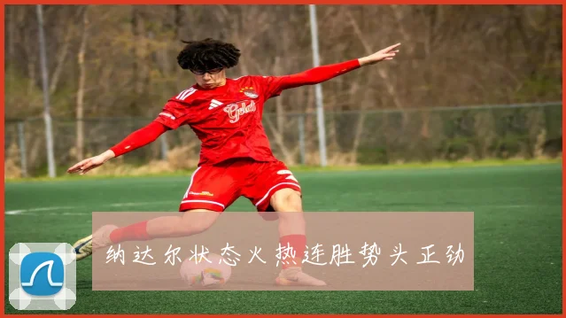 纳达尔状态火热连胜势头正劲