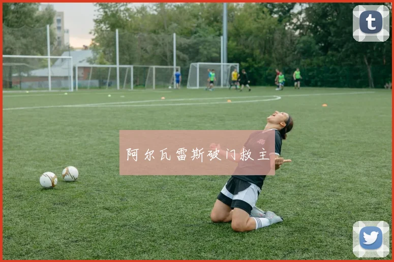 阿尔瓦雷斯破门救主
