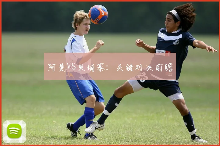 阿曼VS柬埔寨：关键对决前瞻