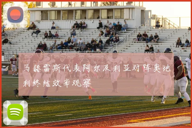 马赫雷斯代表阿尔及利亚对阵奥地利终结效率观察