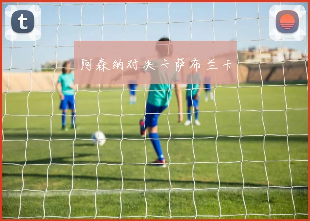 阿森纳对决卡萨布兰卡