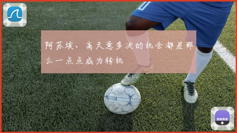 阿苏埃、高天意多次的机会都差那么一点点成为转机