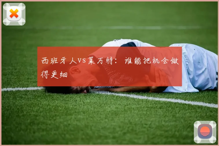 西班牙人vs莱万特：谁能把机会做得更细