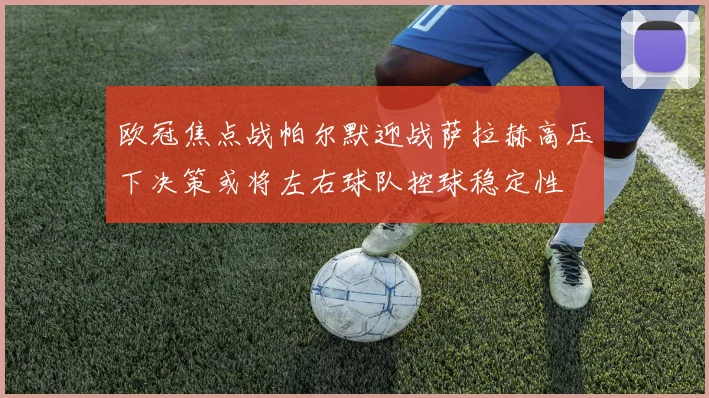 欧冠焦点战帕尔默迎战萨拉赫高压下决策或将左右球队控球稳定性