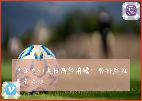 沙尔克vs奥格斯堡前瞻：替补席谁更有办法