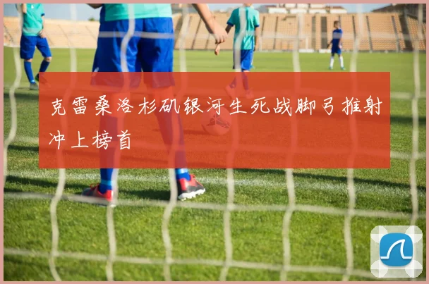 克雷桑洛杉矶银河生死战脚弓推射冲上榜首