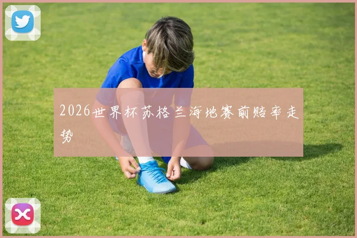 2026世界杯苏格兰海地赛前赔率走势