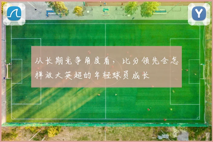 从长期竞争角度看，比分领先会怎样放大英超的年轻球员成长