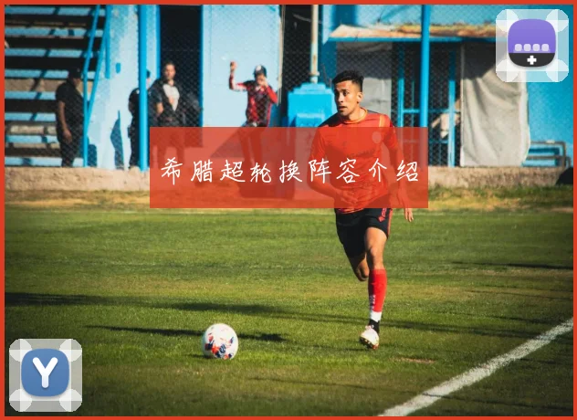 希腊超轮换阵容介绍