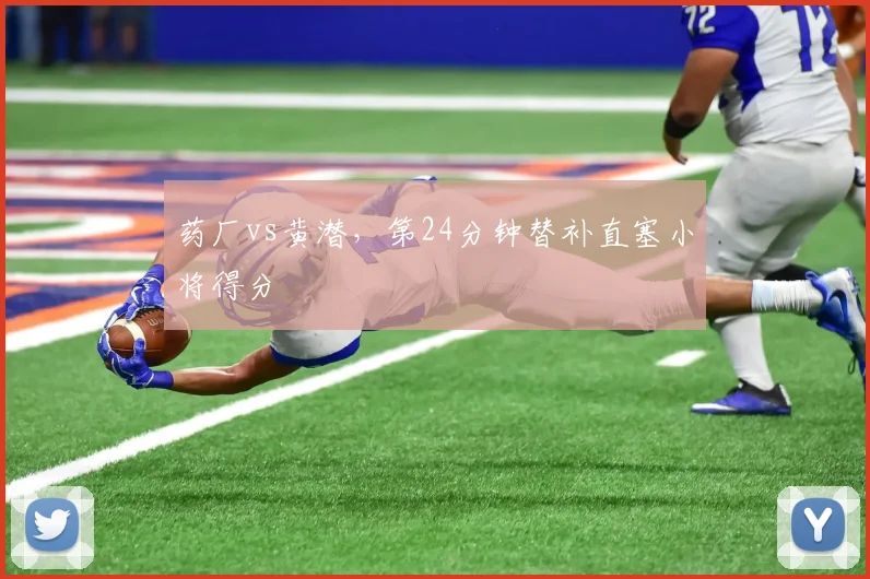 药厂vs黄潜,第24分钟替补直塞小将得分