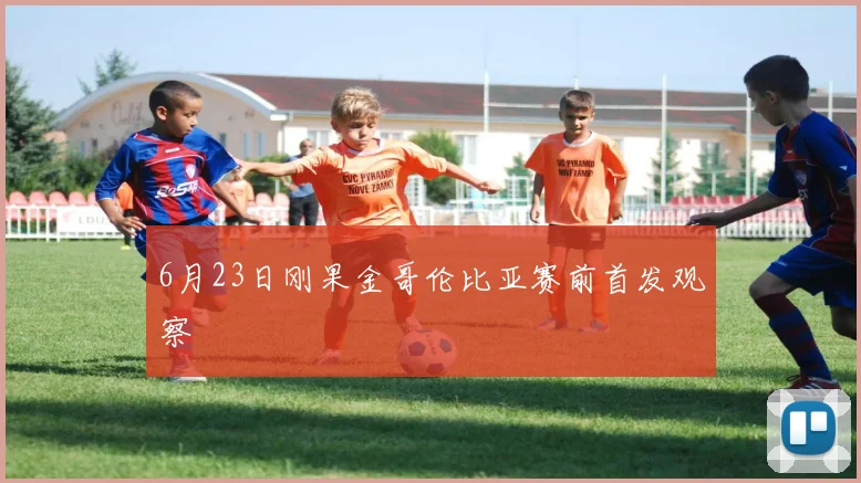 6月23日刚果金哥伦比亚赛前首发观察