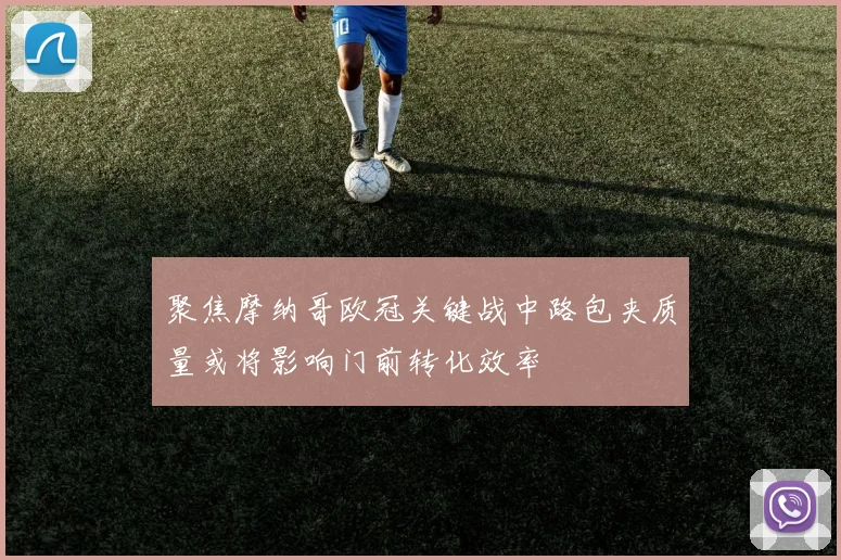 聚焦摩纳哥欧冠关键战中路包夹质量或将影响门前转化效率