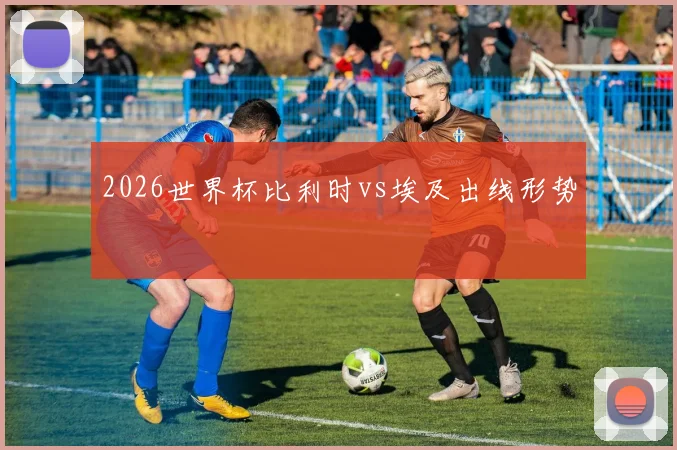 2026世界杯比利时vs埃及出线形势