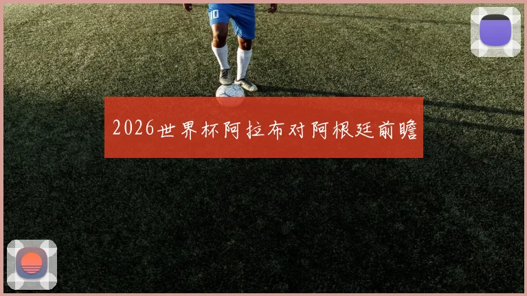 2026世界杯阿拉布对阿根廷前瞻