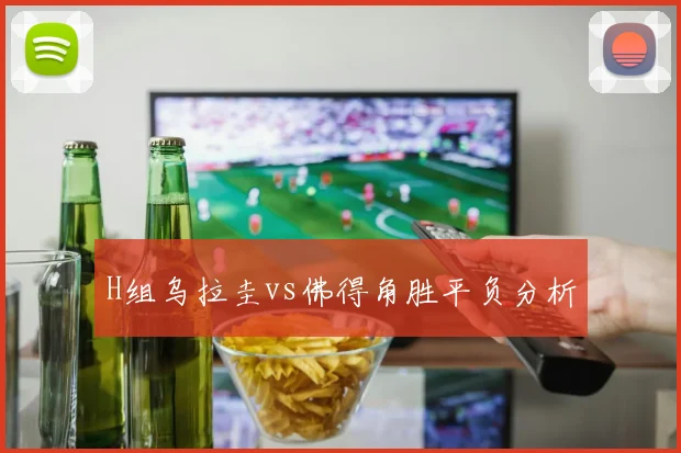 H组乌拉圭vs佛得角胜平负分析