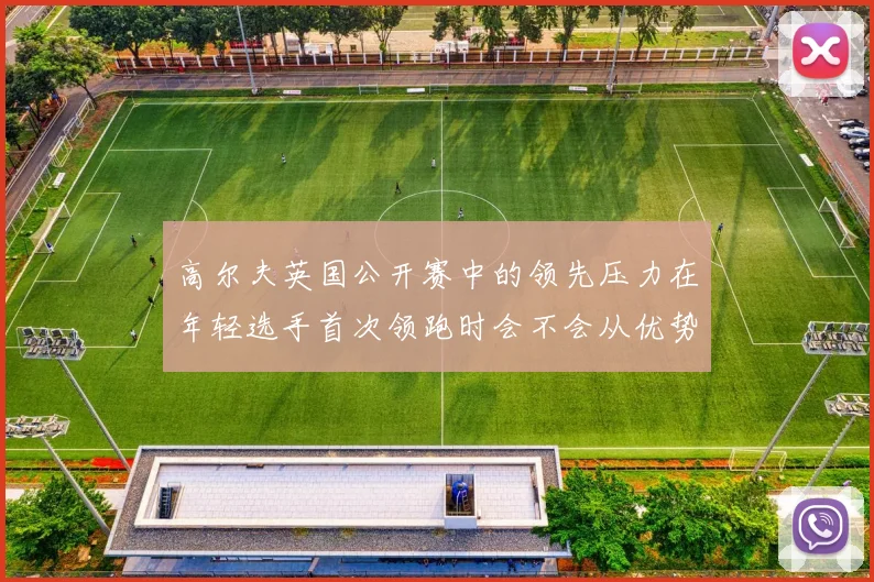 高尔夫英国公开赛中的领先压力在年轻选手首次领跑时会不会从优势变成负担