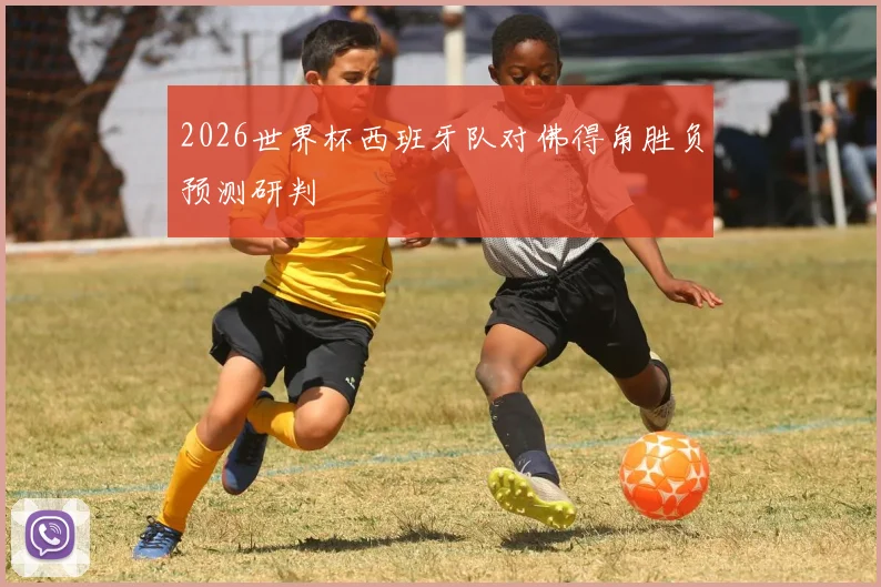 2026世界杯西班牙队对佛得角胜负预测研判