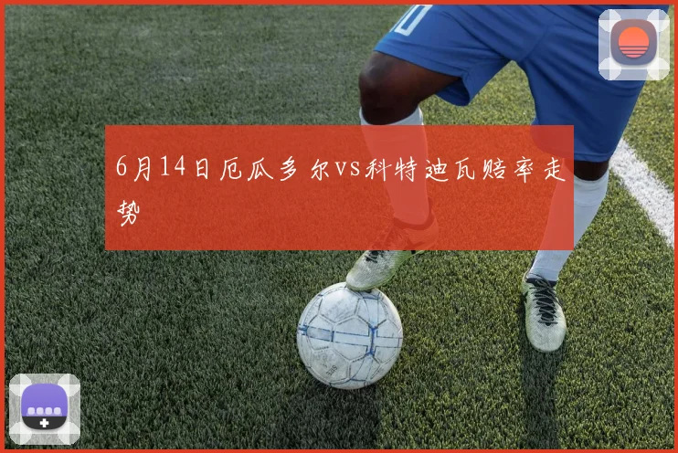 6月14日厄瓜多尔vs科特迪瓦赔率走势
